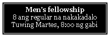 Text Box: Men�s fellowship8 ang regular na nakakadaloTuwing Martes, 8:00 ng gabi 