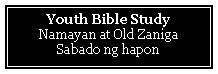Text Box: Youth Bible Study Namayan at Old ZanigaSabado ng hapon 