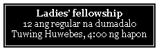 Text Box: Ladies� fellowship12 ang regular na dumadaloTuwing Huwebes, 4:00 ng hapon 