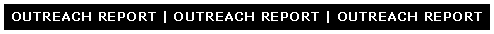 Text Box: OUTREACH REPORT | OUTREACH REPORT | OUTREACH REPORT 